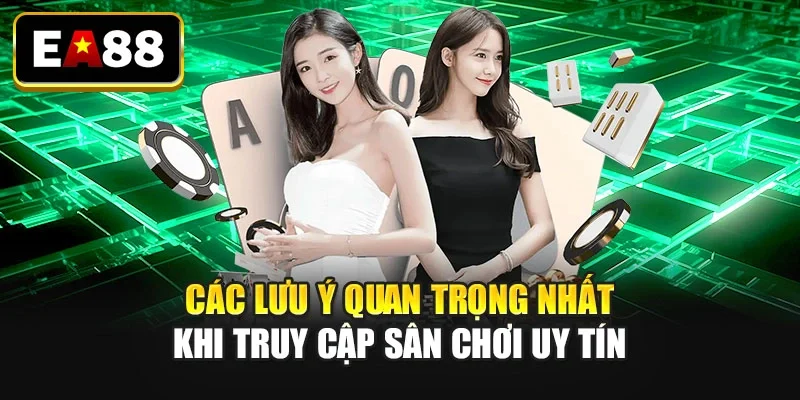 Các lưu ý quan trọng nhất khi truy cập sân chơi uy tín