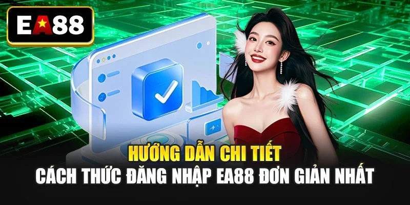 Hướng dẫn chi tiết cách thức đăng nhập EA88 đơn giản nhất