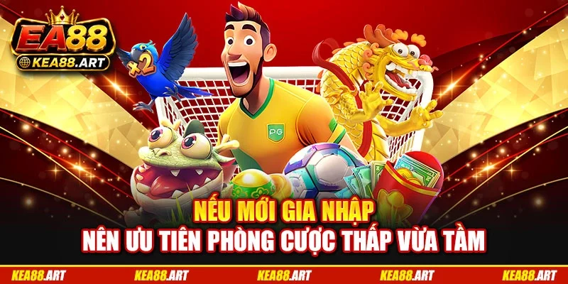 Nếu mới gia nhập nên ưu tiên phòng cược thấp vừa tầm