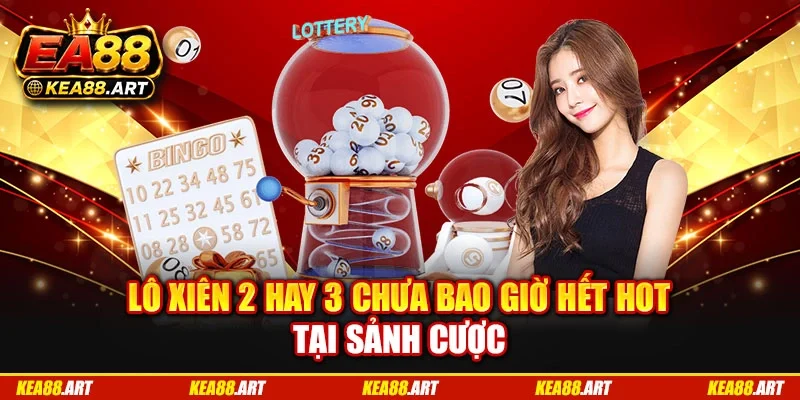 Lô xiên 2 hay 3 chưa bao giờ hết hot tại sảnh cược